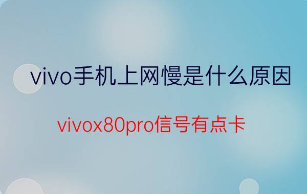 vivo手机上网慢是什么原因 vivox80pro信号有点卡？